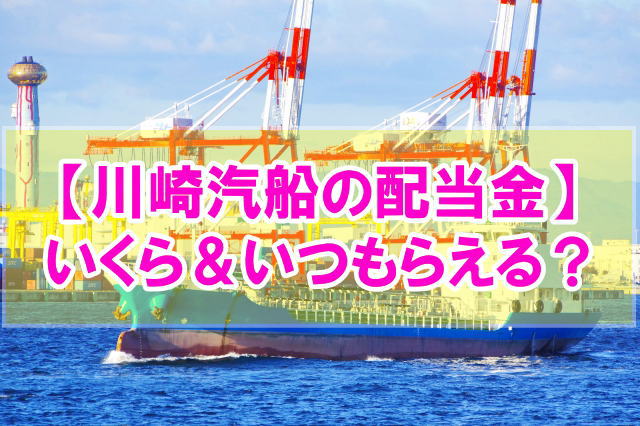 【2023年度最新】川崎汽船100株保有で配当金はいくら？いつもらえる？
