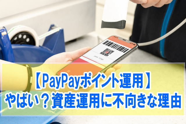 PayPayポイント運用はやばい？５つのデメリットと資産運用に不向きな理由も解説